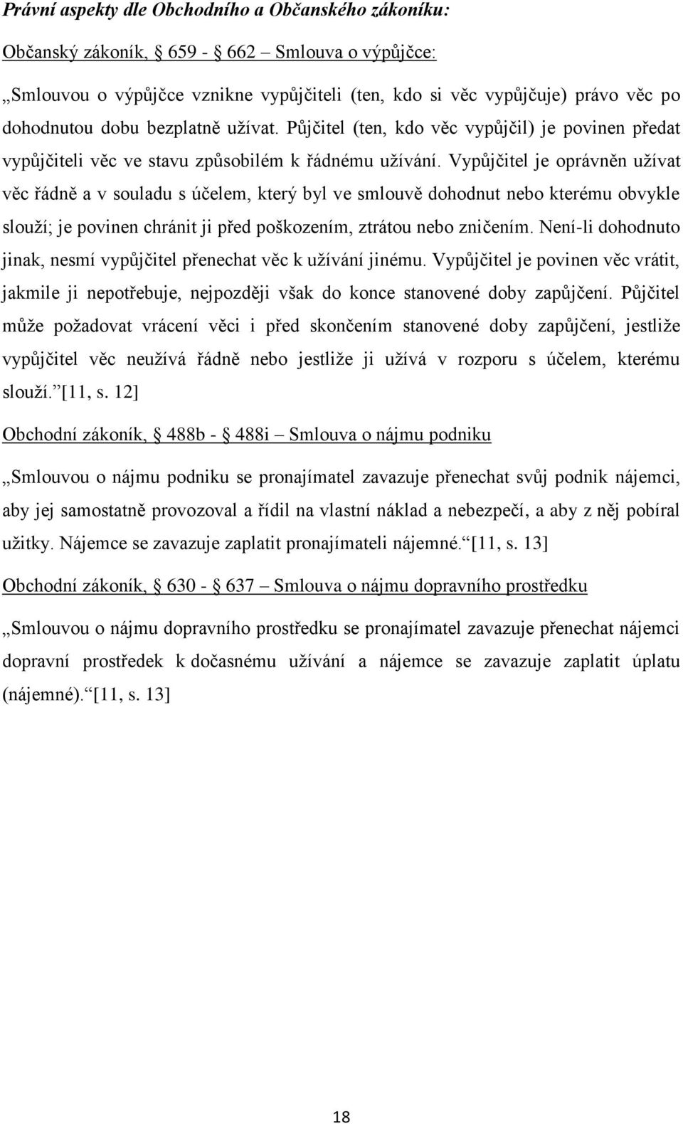 Vypůjčitel je oprávněn užívat věc řádně a v souladu s účelem, který byl ve smlouvě dohodnut nebo kterému obvykle slouží; je povinen chránit ji před poškozením, ztrátou nebo zničením.