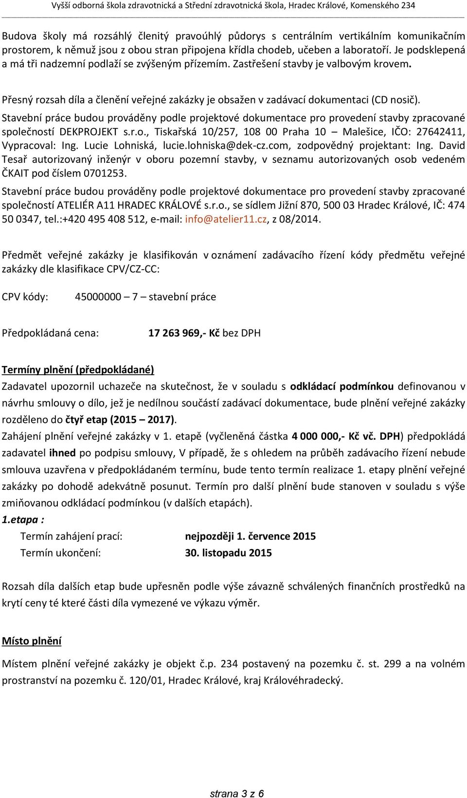 Stavební práce budou prováděny podle projektové dokumentace pro provedení stavby zpracované společností DEKPROJEKT s.r.o., Tiskařská 10/257, 108 00 Praha 10 Malešice, IČO: 27642411, Vypracoval: Ing.