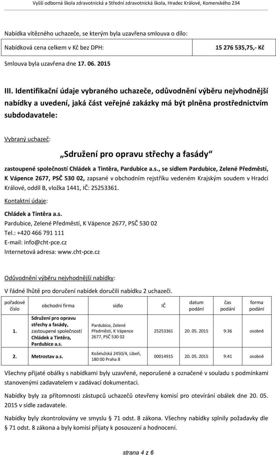 střechy a fasády zastoupené společností Chládek a Tintěra, Pardubice a.s., se sídlem Pardubice, Zelené Předměstí, K Vápence 2677, PSČ 530 02, zapsané v obchodním rejstříku vedeném Krajským soudem v Hradci Králové, oddíl B, vložka 1441, IČ: 25253361.