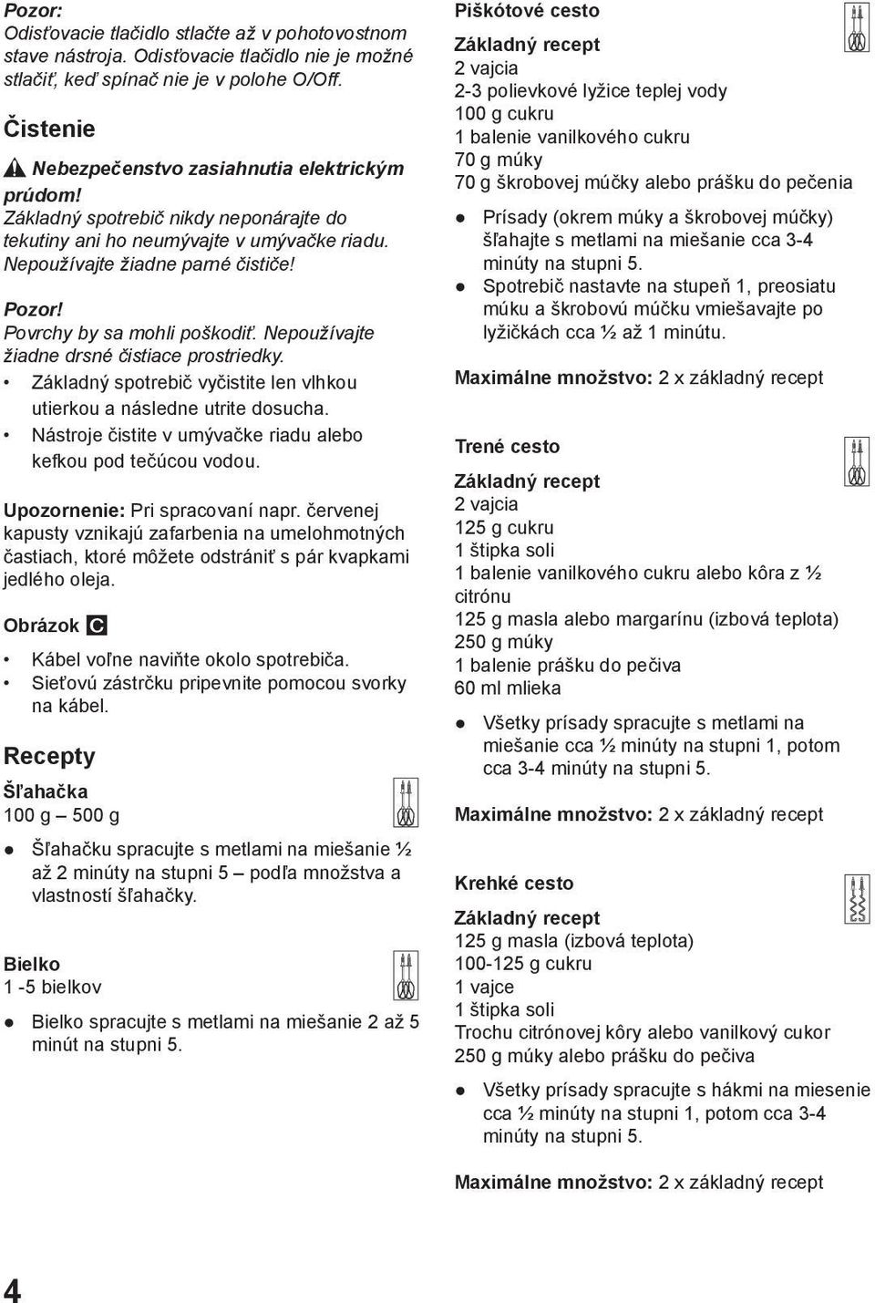 Povrchy by sa mohli poškodiť. Nepoužívajte žiadne drsné čistiace prostriedky. Základný spotrebič vyčistite len vlhkou utierkou a následne utrite dosucha.