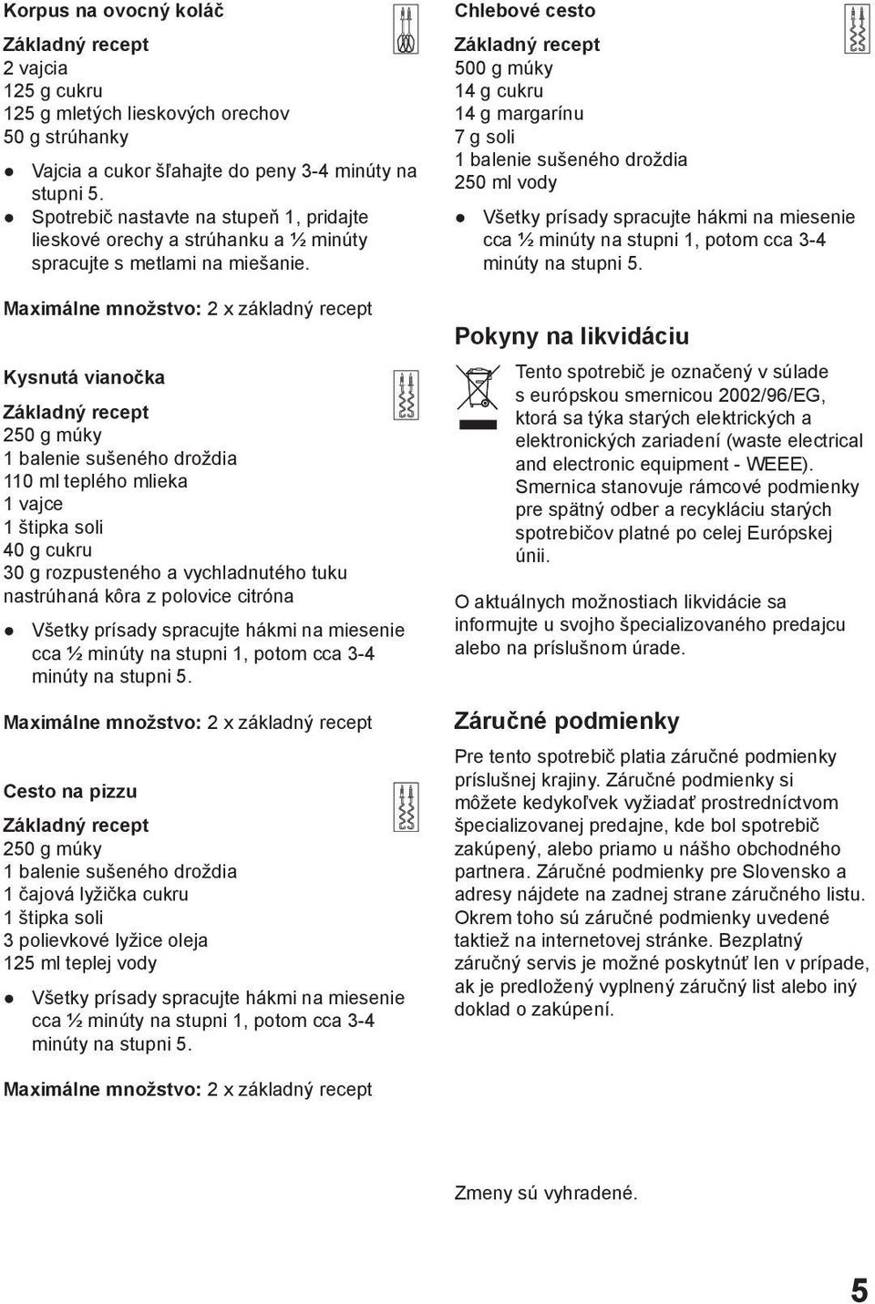 Maximálne množstvo: 2 x základný recept Kysnutá vianočka Základný recept 250 g múky 1 balenie sušeného droždia 110 ml teplého mlieka 1 vajce 1 štipka soli 40 g cukru 30 g rozpusteného a vychladnutého