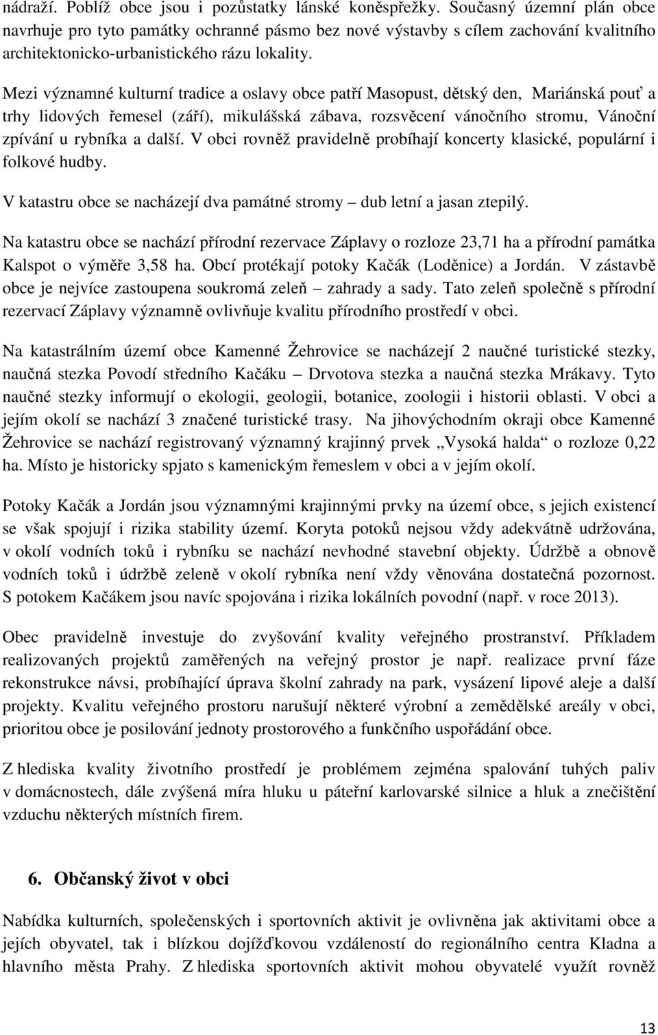 Mezi významné kulturní tradice a oslavy obce patří Masopust, dětský den, Mariánská pouť a trhy lidových řemesel (září), mikulášská zábava, rozsvěcení vánočního stromu, Vánoční zpívání u rybníka a