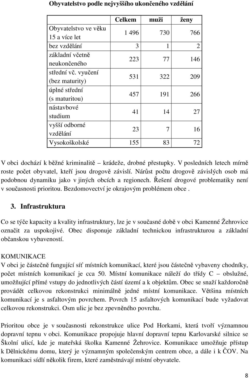 krádeže, drobné přestupky. V posledních letech mírně roste počet obyvatel, kteří jsou drogově závislí. Nárůst počtu drogově závislých osob má podobnou dynamiku jako v jiných obcích a regionech.