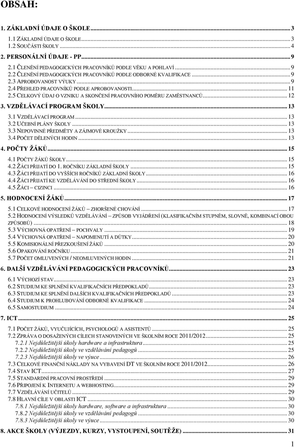 1 VZDĚLÁVACÍ PROGRAM... 13 3.2 UČEBNÍ PLÁNY ŠKOLY... 13 3.3 NEPOVINNÉ PŘEDMĚTY A ZÁJMOVÉ KROUŽKY... 13 3.4 POČET DĚLENÝCH HODIN... 13 4. POČTY ŽÁKŮ... 15 4.1 POČTY ŽÁKŮ ŠKOLY... 15 4.2 ŽÁCI PŘIJATÍ DO 1.