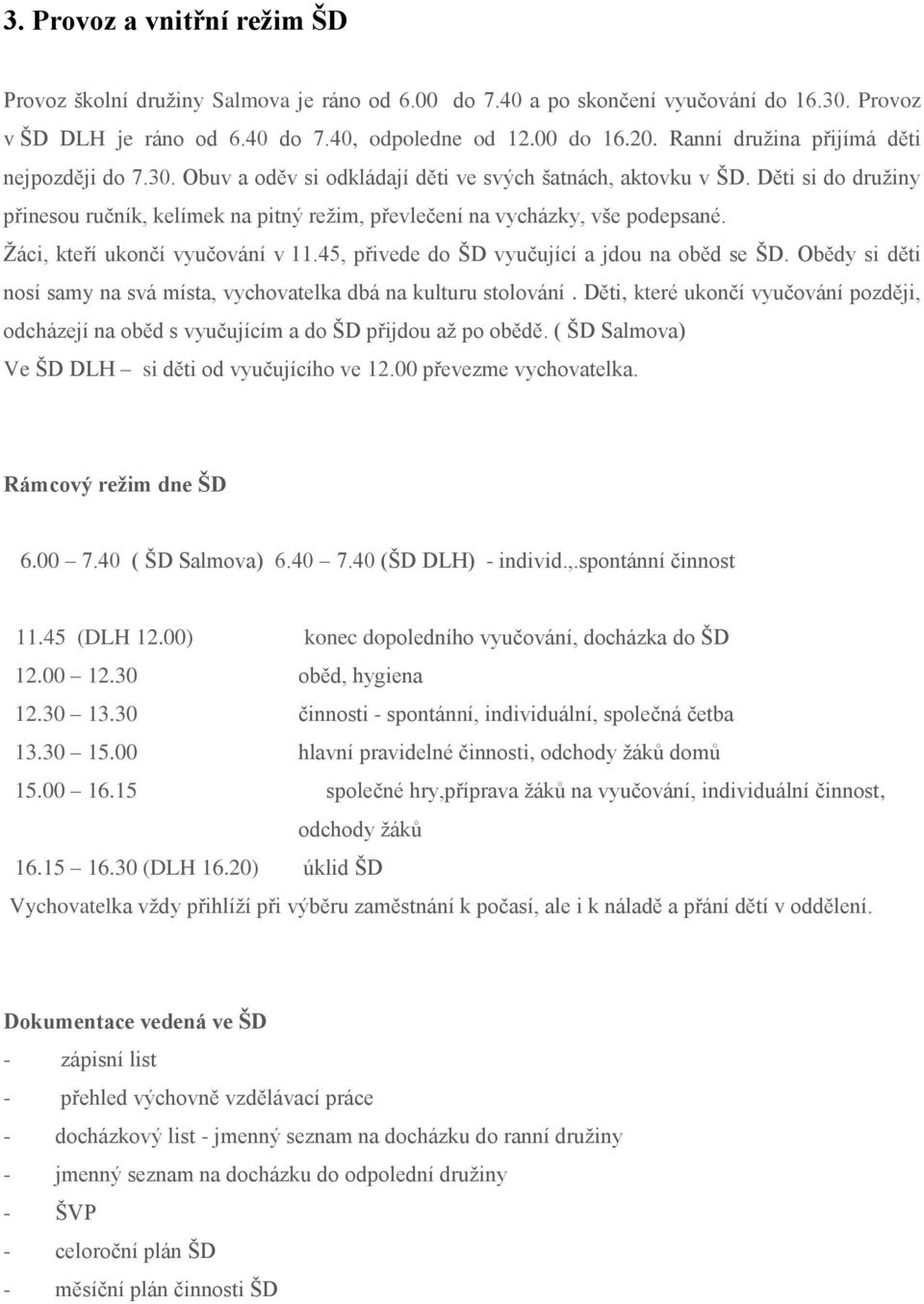 Děti si do družiny přinesou ručník, kelímek na pitný režim, převlečení na vycházky, vše podepsané. Žáci, kteří ukončí vyučování v 11.45, přivede do ŠD vyučující a jdou na oběd se ŠD.