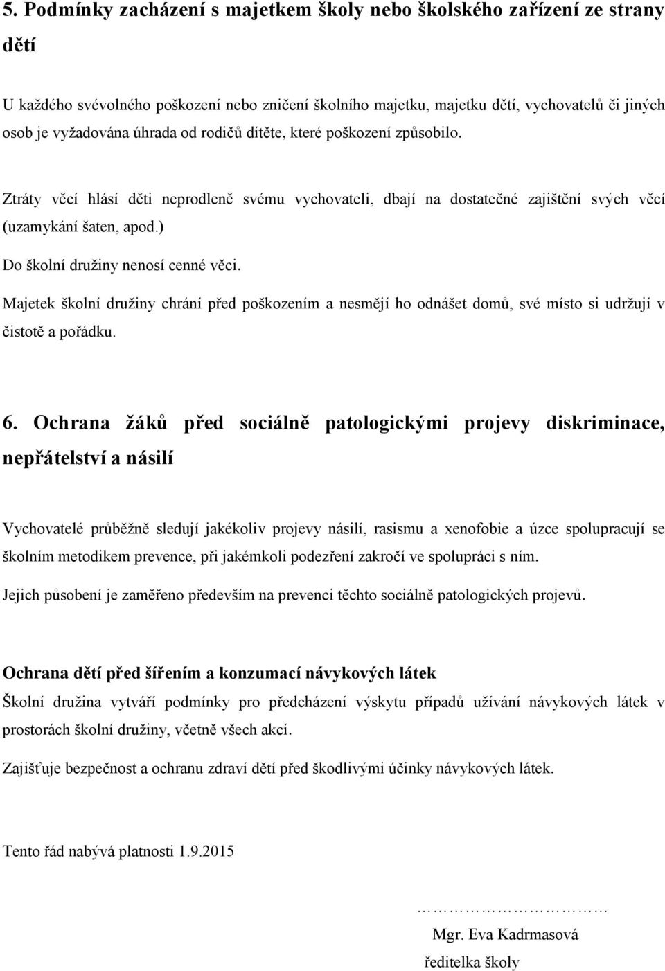 ) Do školní družiny nenosí cenné věci. Majetek školní družiny chrání před poškozením a nesmějí ho odnášet domů, své místo si udržují v čistotě a pořádku. 6.