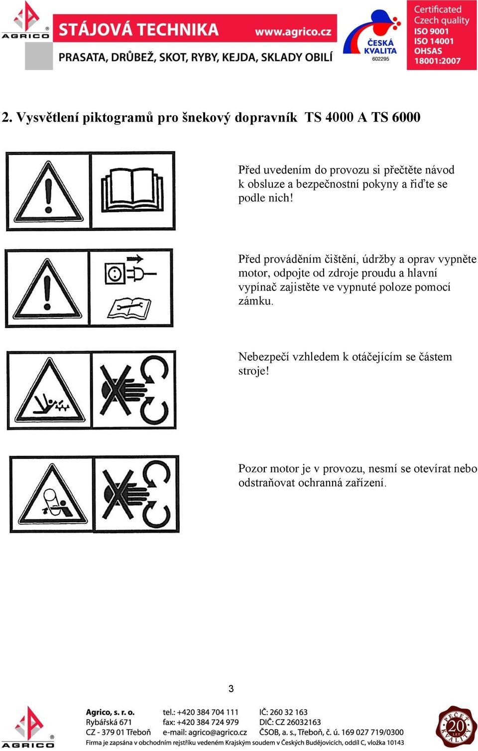 Před prováděním čištění, údržby a oprav vypněte motor, odpojte od zdroje proudu a hlavní vypínač zajistěte