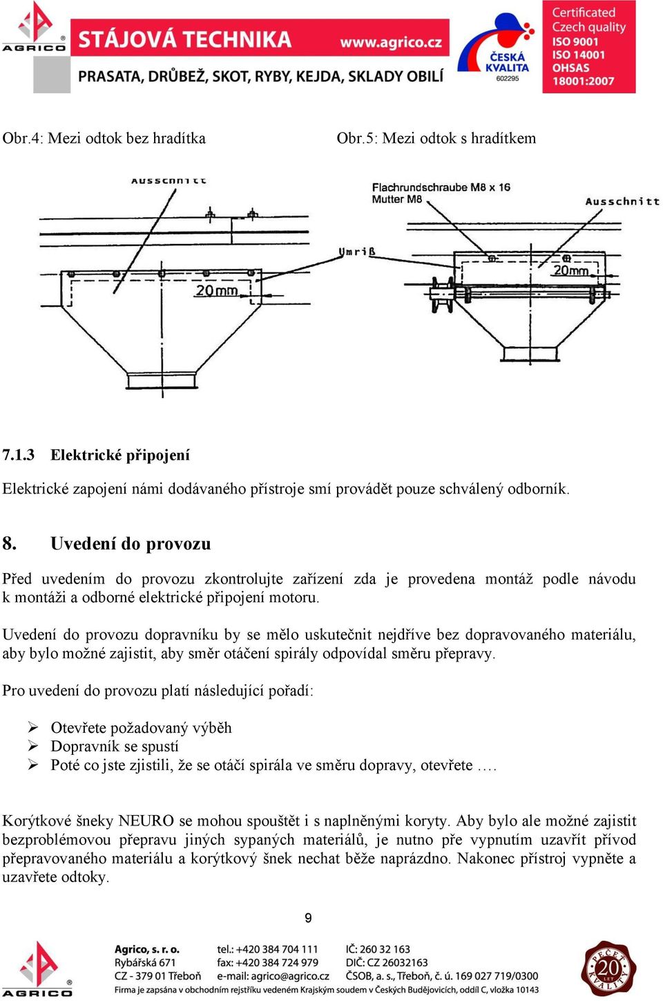 Uvedení do provozu dopravníku by se mělo uskutečnit nejdříve bez dopravovaného materiálu, aby bylo možné zajistit, aby směr otáčení spirály odpovídal směru přepravy.