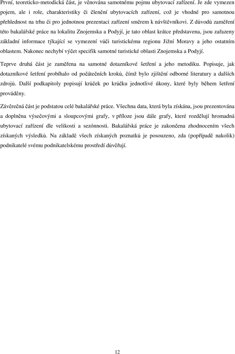 Z důvodů zaměření této bakalářské práce na lokalitu Znojemska a Podyjí, je tato oblast krátce představena, jsou zařazeny základní informace týkající se vymezení vůči turistickému regionu Jižní Moravy