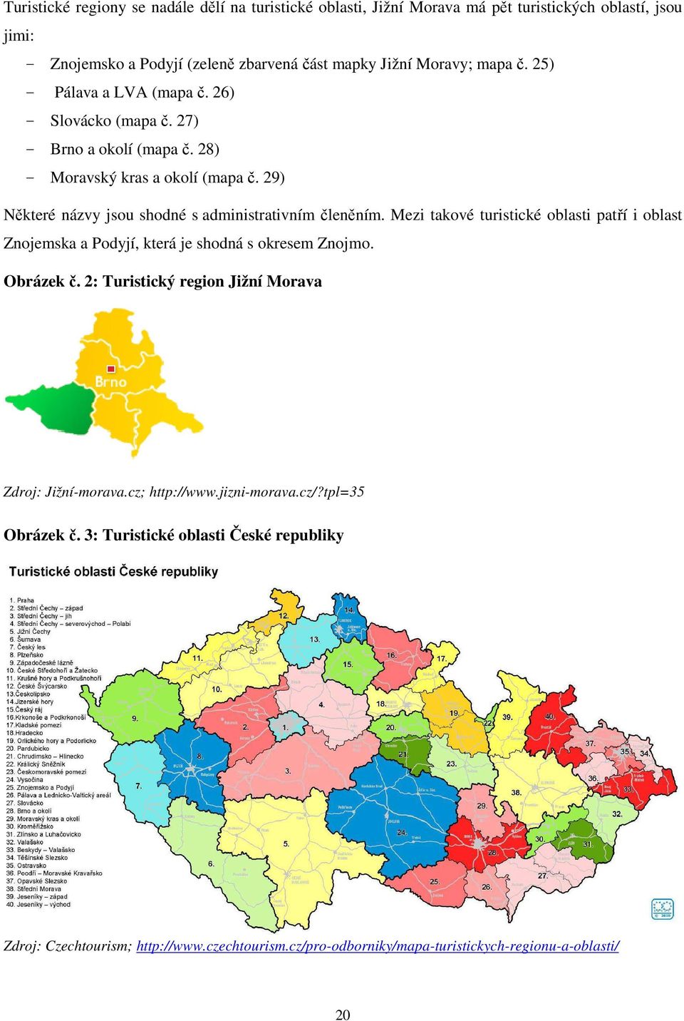 Mezi takové turistické oblasti patří i oblast Znojemska a Podyjí, která je shodná s okresem Znojmo. Obrázek č. 2: Turistický region Jižní Morava Zdroj: Jižní-morava.