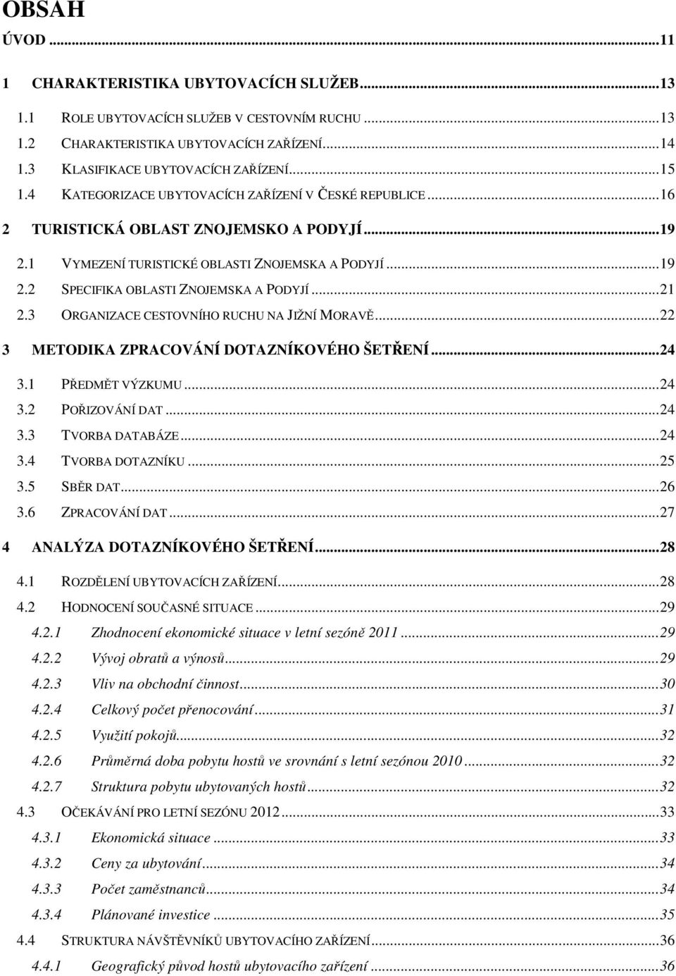 .. 21 2.3 ORGANIZACE CESTOVNÍHO RUCHU NA JIŽNÍ MORAVĚ... 22 3 METODIKA ZPRACOVÁNÍ DOTAZNÍKOVÉHO ŠETŘENÍ... 24 3.1 PŘEDMĚT VÝZKUMU... 24 3.2 POŘIZOVÁNÍ DAT... 24 3.3 TVORBA DATABÁZE... 24 3.4 TVORBA DOTAZNÍKU.