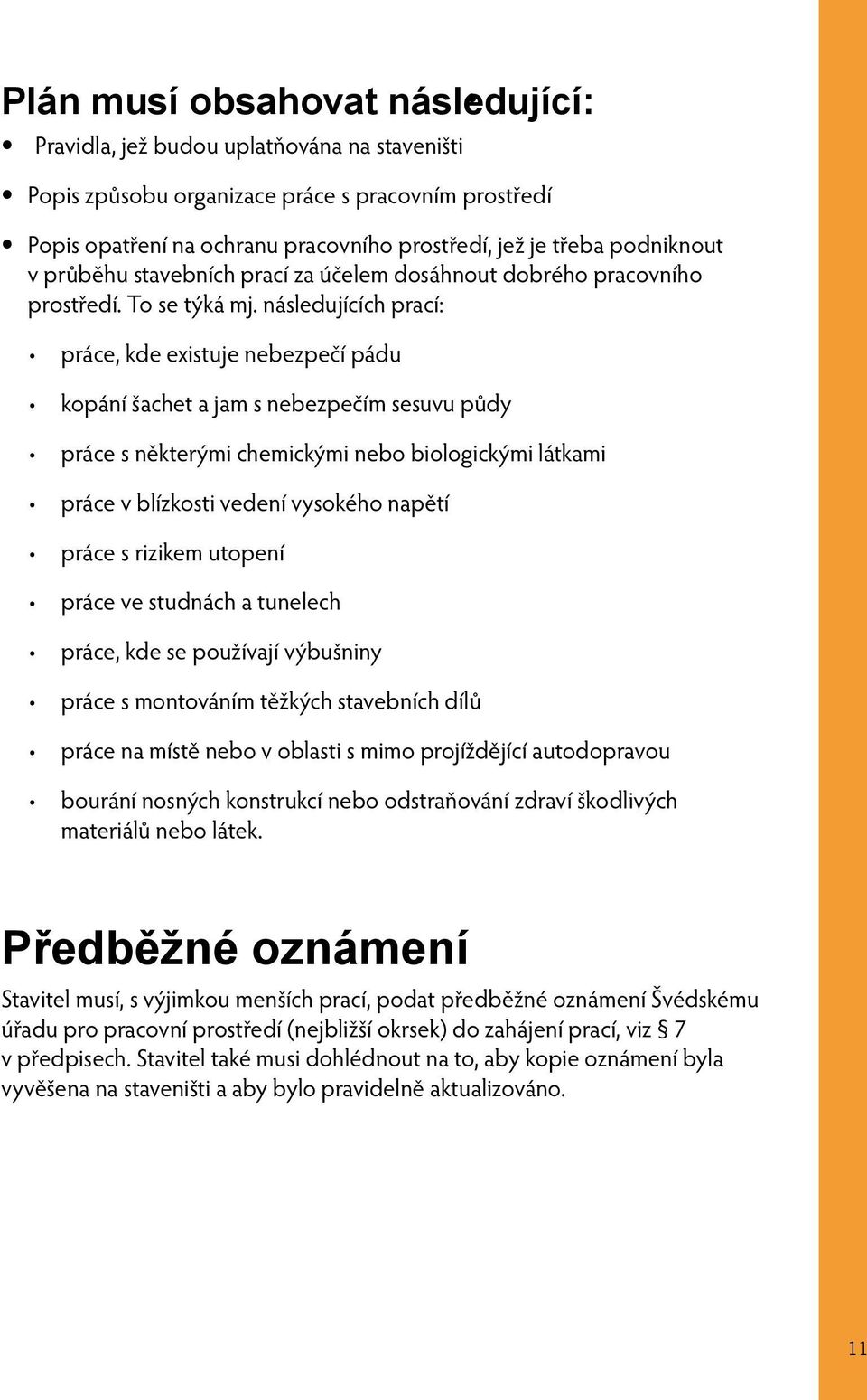 následujících prací: práce, kde existuje nebezpečí pádu kopání šachet a jam s nebezpečím sesuvu půdy práce s některými chemickými nebo biologickými látkami práce v blízkosti vedení vysokého napětí