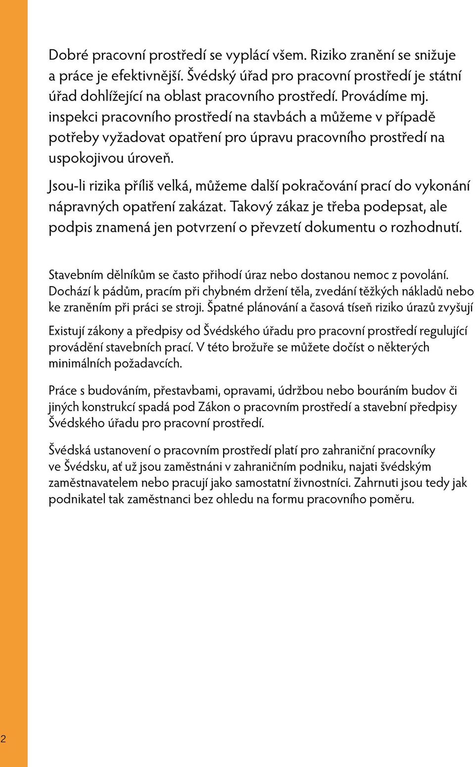 Jsou-li rizika příliš velká, můžeme další pokračování prací do vykonání nápravných opatření zakázat. Takový zákaz je třeba podepsat, ale podpis znamená jen potvrzení o převzetí dokumentu o rozhodnutí.