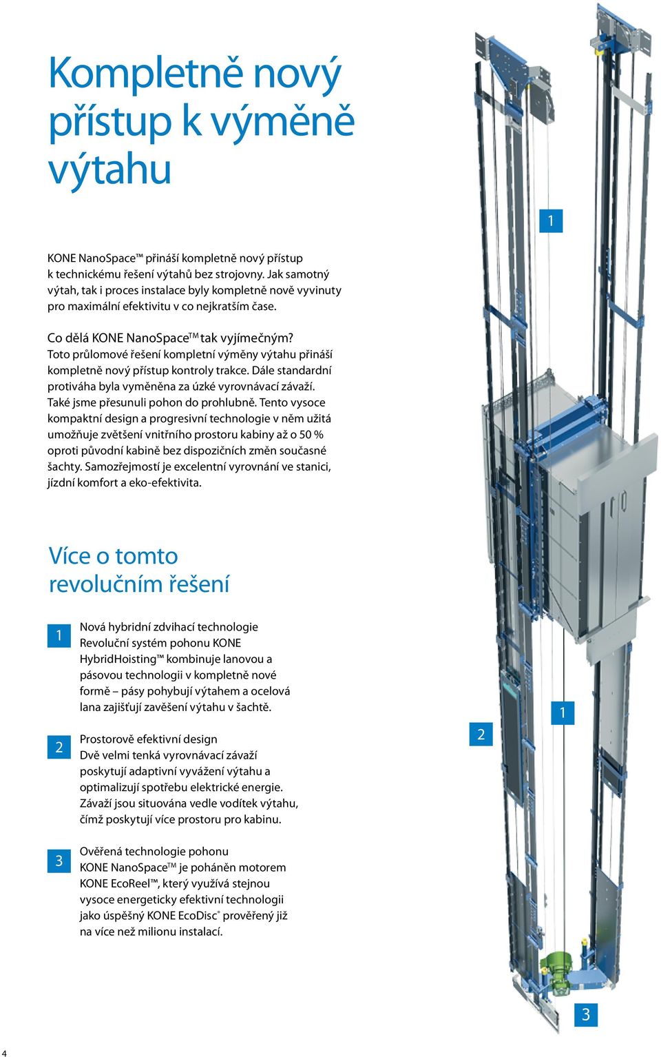 Toto průlomové řešení kompletní výměny výtahu přináší kompletně nový přístup kontroly trakce. Dále standardní protiváha byla vyměněna za úzké vyrovnávací závaží.