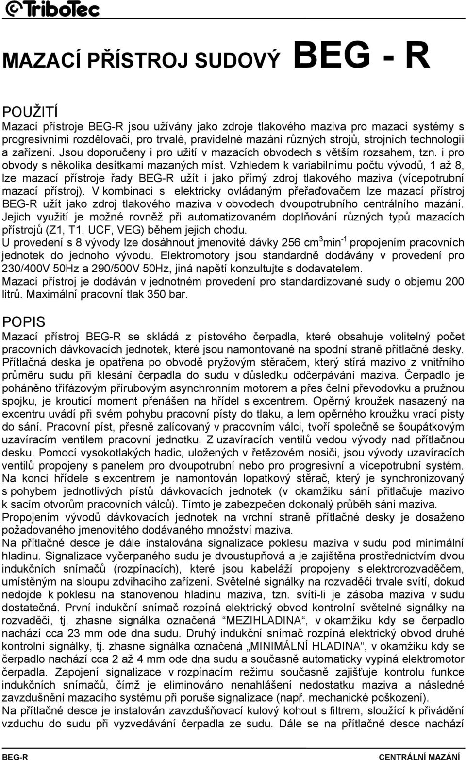 Vzhledem k variabilnímu počtu vývodů, 1 až 8, lze mazací přístroje řady BEG-R užít i jako přímý zdroj tlakového maziva (vícepotrubní mazací přístroj).