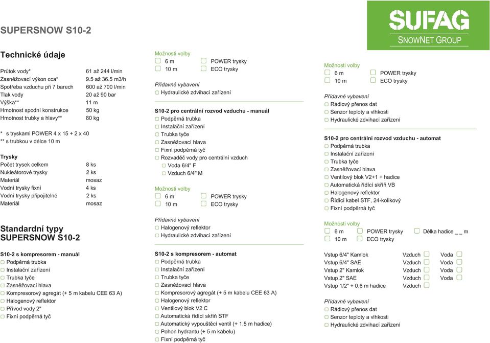 trubkou v délce 10 m Trysky Počet trysek celkem 8 ks Nukleátorové trysky 2 ks Materiál mosaz Vodní trysky fixní 4 ks Vodní trysky připojitelné 2 ks Materiál mosaz Standardní typy SUPERSNOW S10-2