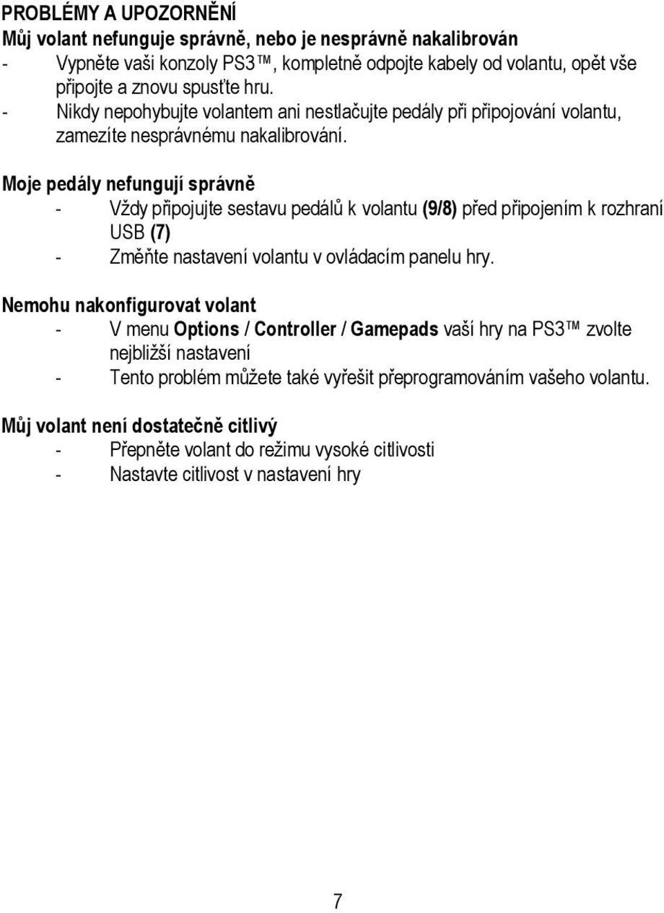 Moje pedály nefungují správně - Vždy připojujte sestavu pedálů k volantu (9/8) před připojením k rozhraní USB (7) - Změňte nastavení volantu v ovládacím panelu hry.