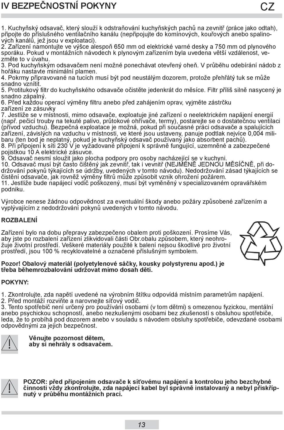 kanálů, jež jsou v exploataci). 2. Zařízení namontujte ve výšce alespoň 650 mm od elektrické varné desky a 750 mm od plynového sporáku.