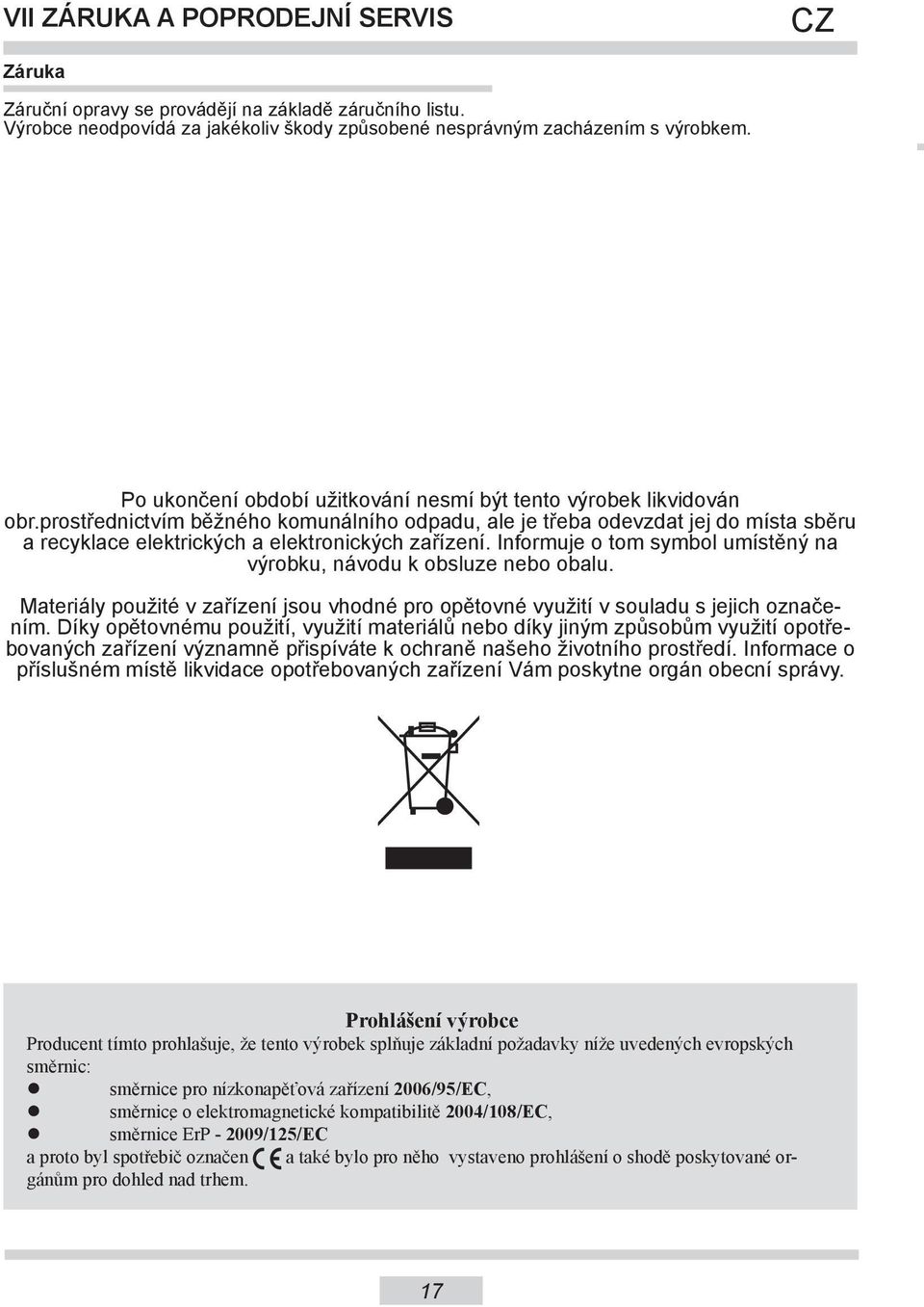 prostřednictvím běžného komunálního odpadu, ale je třeba odevzdat jej do místa sběru a recyklace elektrických a elektronických zařízení.