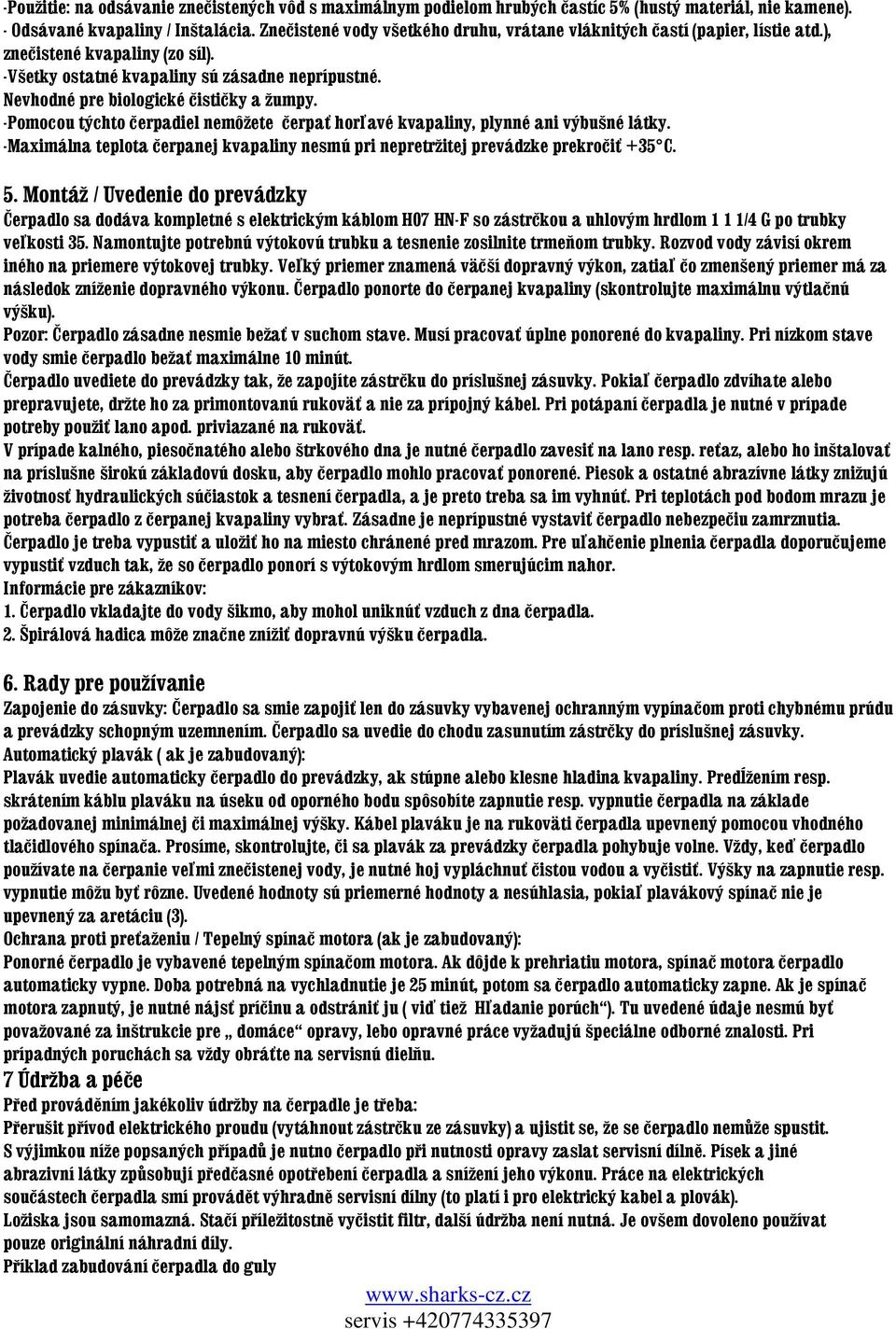 Nevhodné pre biologické čističky a žumpy. -Pomocou týchto čerpadiel nemôžete čerpať horľavé kvapaliny, plynné ani výbušné látky.