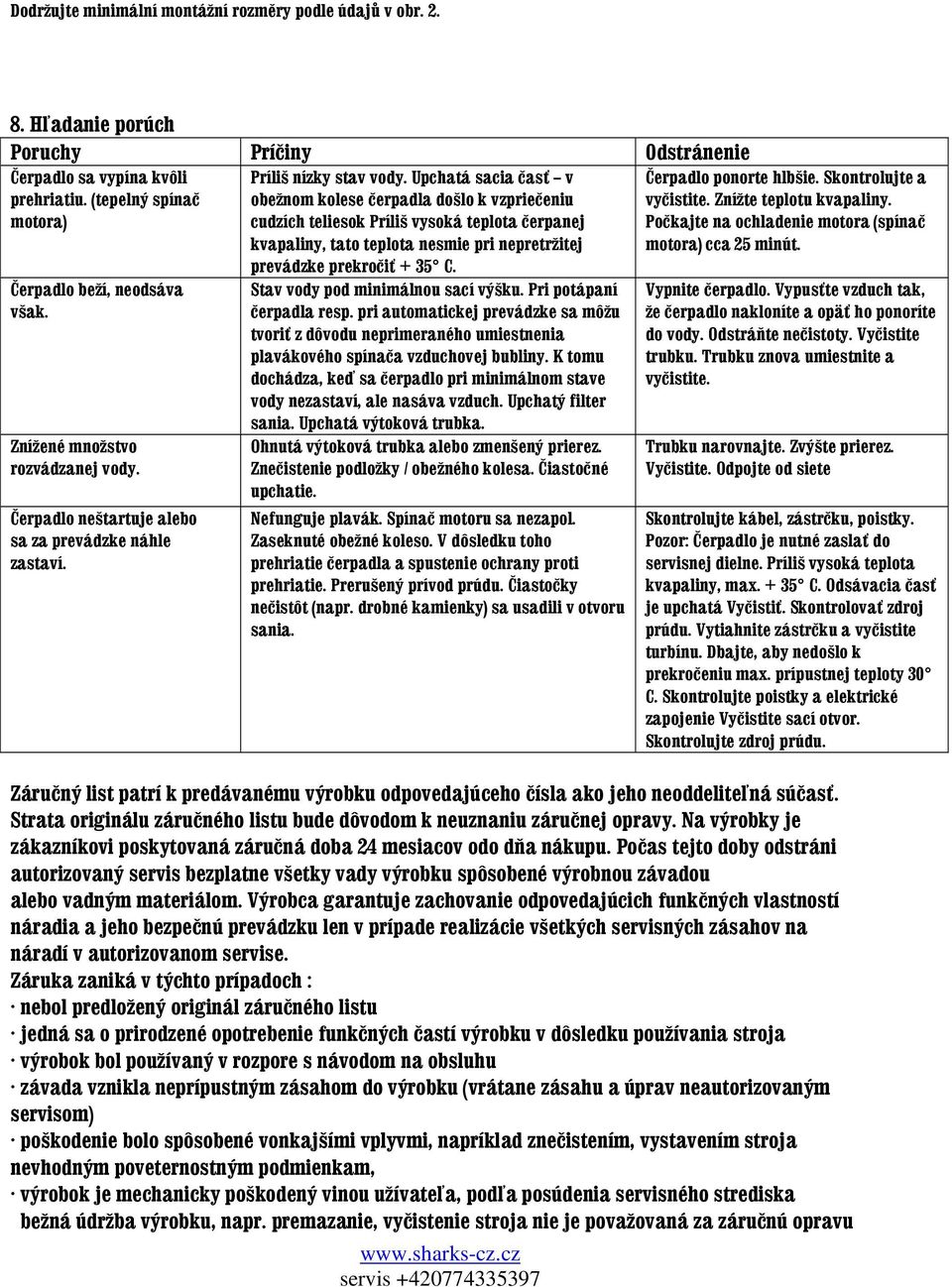 Upchatá sacia časť v obežnom kolese čerpadla došlo k vzpriečeniu cudzích teliesok Príliš vysoká teplota čerpanej kvapaliny, tato teplota nesmie pri nepretržitej prevádzke prekročiť + 35 C.