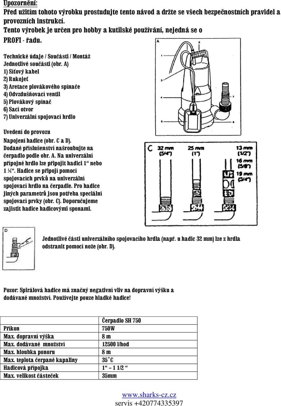 A) 1) Síťový kabel 2) Rukojeť 3) Aretace plovákového spínače 4) Odvzdušňovací ventil 5) Plovákový spínač 6) Sací otvor 7) Univerzální spojovací hrdlo Uvedení do provozu Napojení hadice (obr. C a D).