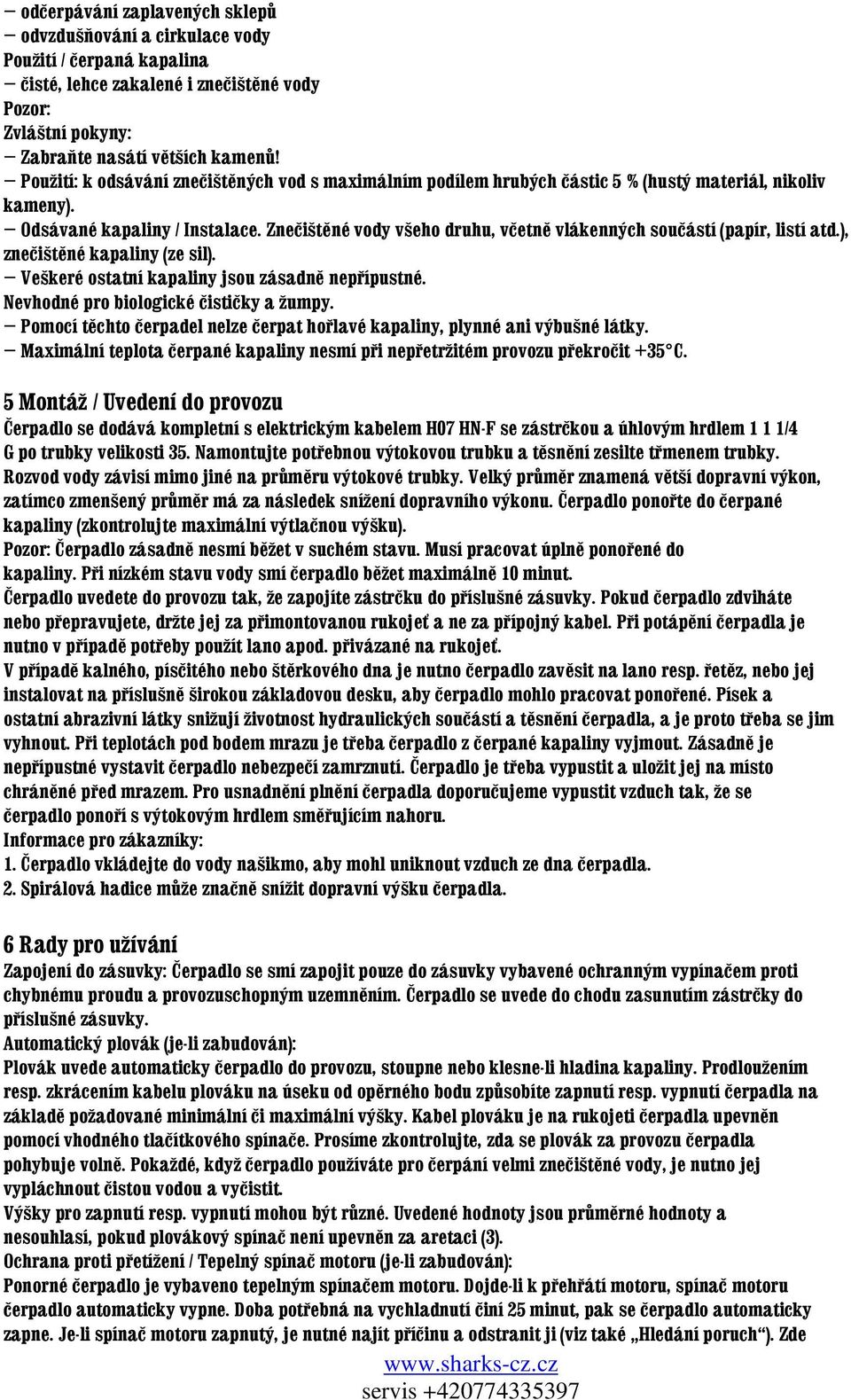 Znečištěné vody všeho druhu, včetně vlákenných součástí (papír, listí atd.), znečištěné kapaliny (ze sil). Veškeré ostatní kapaliny jsou zásadně nepřípustné. Nevhodné pro biologické čističky a žumpy.