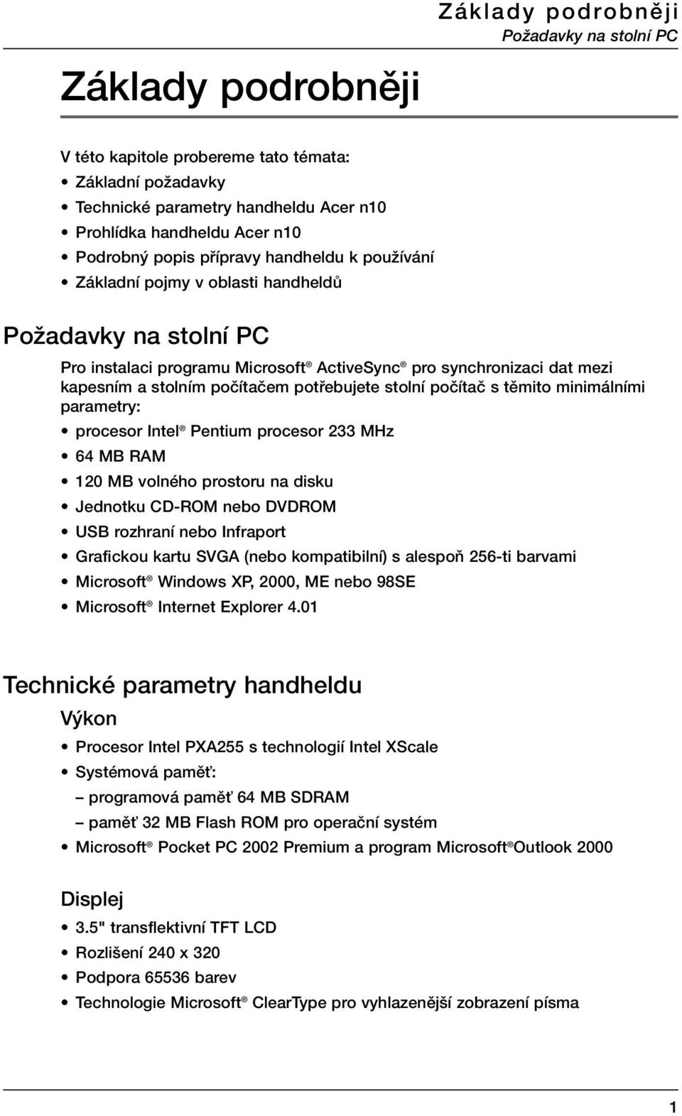 potfiebujete stolní poãítaã s tûmito minimálními parametry: procesor Intel Pentium procesor 233 MHz 64 MB RAM 120 MB volného prostoru na disku Jednotku CD-ROM nebo DVDROM USB rozhraní nebo Infraport