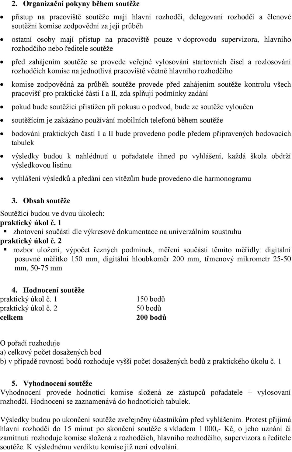 jednotlivá pracoviště včetně hlavního rozhodčího komise zodpovědná za průběh soutěže provede před zahájením soutěže kontrolu všech pracovišť pro praktické části I a II, zda splňují podmínky zadání