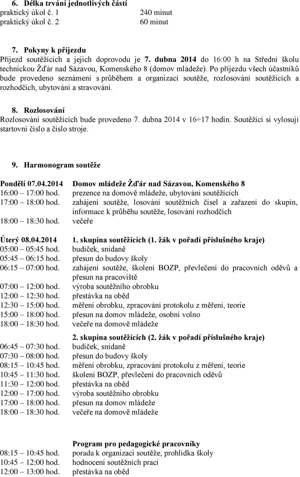 Po příjezdu všech účastníků bude provedeno seznámení s průběhem a organizací soutěže, rozlosování soutěžících a rozhodčích, ubytování a stravování. 8.