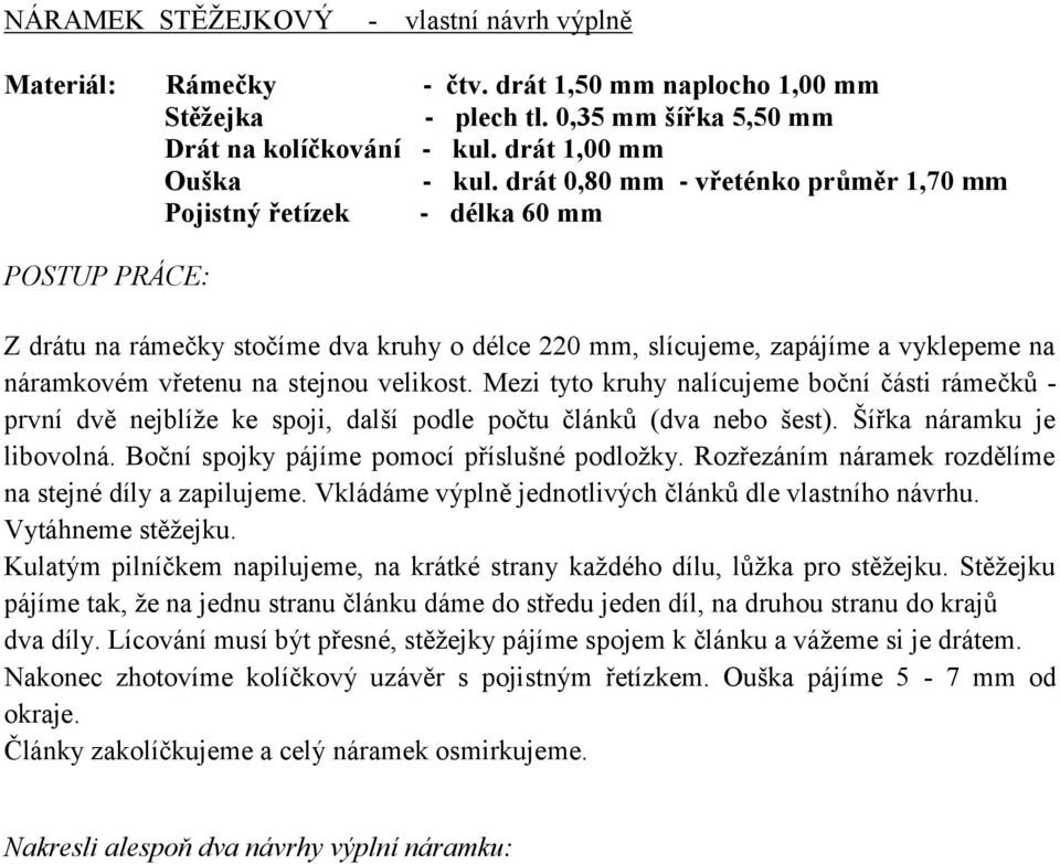 Mezi tyto kruhy nalícujeme boční části rámečků - první dvě nejblíže ke spoji, další podle počtu článků (dva nebo šest). Šířka náramku je libovolná. Boční spojky pájíme pomocí příslušné podložky.