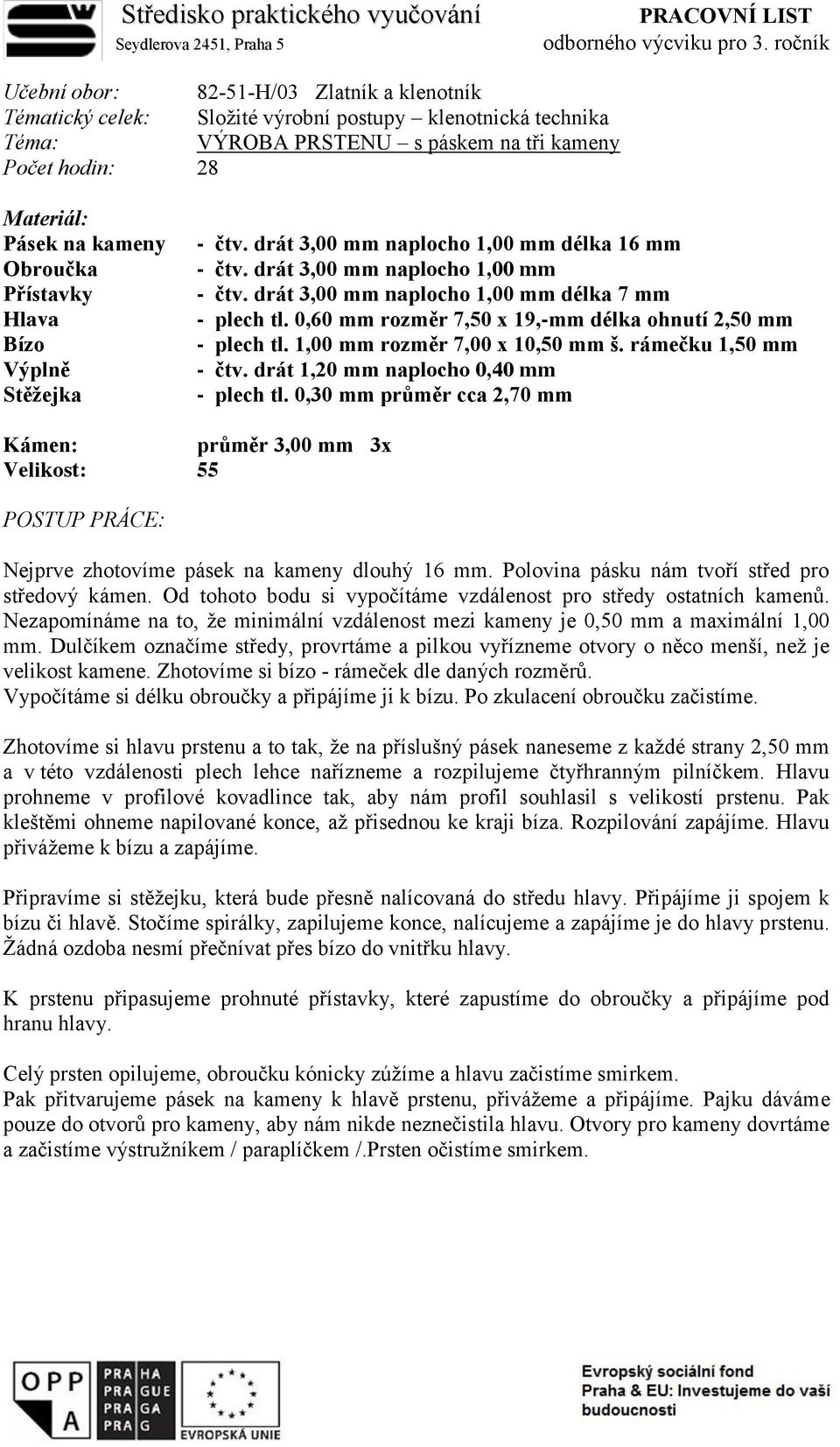 drát 3,00 mm naplocho 1,00 mm - čtv. drát 3,00 mm naplocho 1,00 mm délka 7 mm - plech tl. 0,60 mm rozměr 7,50 x 19,-mm délka ohnutí 2,50 mm - plech tl. 1,00 mm rozměr 7,00 x 10,50 mm š.