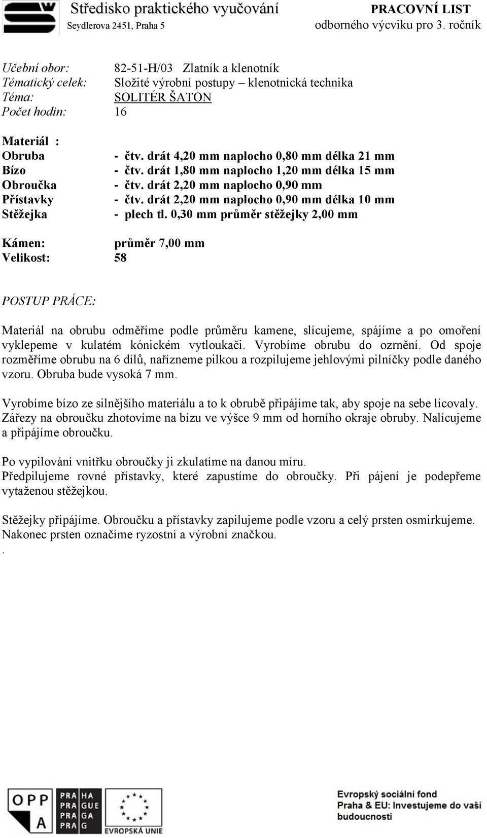 - čtv. drát 4,20 mm naplocho 0,80 mm délka 21 mm - čtv. drát 1,80 mm naplocho 1,20 mm délka 15 mm - čtv. drát 2,20 mm naplocho 0,90 mm - čtv. drát 2,20 mm naplocho 0,90 mm délka 10 mm - plech tl.