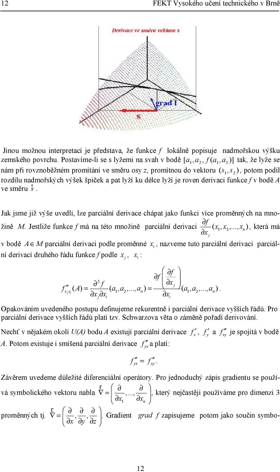 uvedli, le parciálí derivace chápa jako fukci více proměých a možiě M Jesliže fukce f má a éo možiě parciálí derivaci,,,, kerá má f v bodě A M parciálí derivaci podle proměé i, aveme uo parciálí