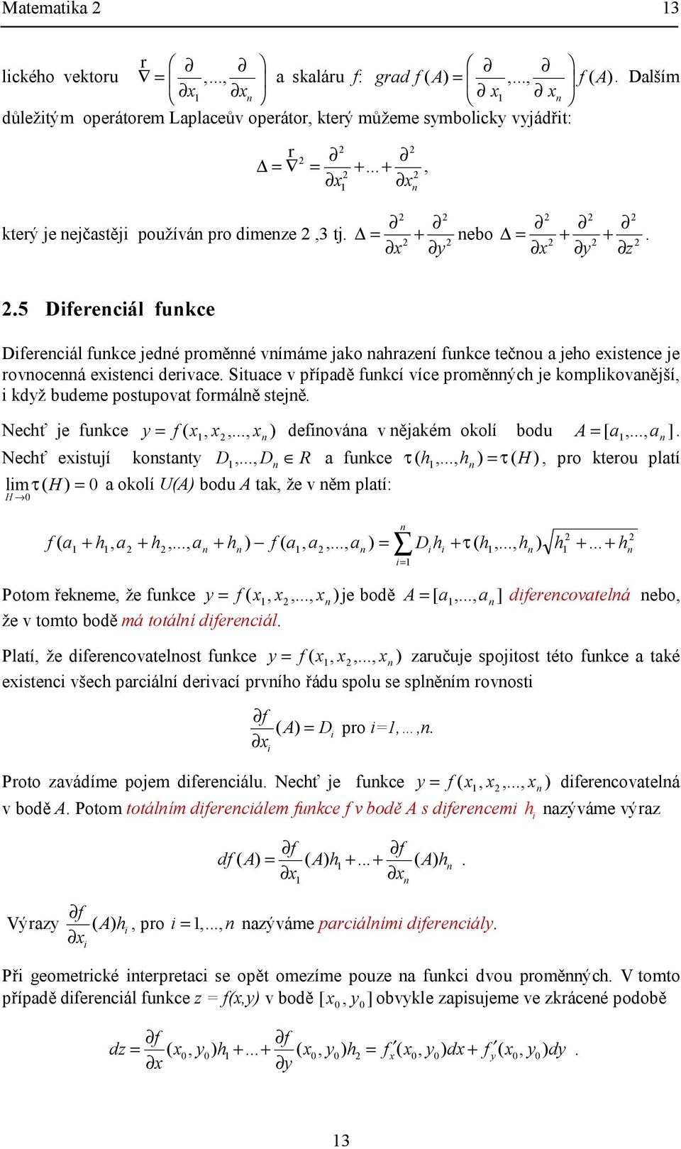 Nechť je fukce y f,,, defiováa v ějakém okolí bodu A [ a,, a ] Nechť eisují kosay D,, D R a fukce τ h,, h τ H, pro kerou plaí lim τ H a okolí UA bodu A ak, že v ěm plaí: H a h, a h,, a h f a, a,, a