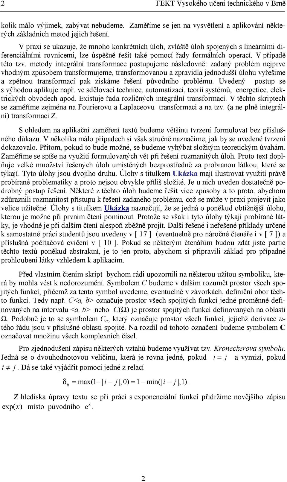 rasformujeme, rasformovaou a pravidla jedodušší úlohu vyřešíme a pěou rasformací pak ískáme řešeí původího problému Uvedeý posup se s výhodou aplikuje apř ve sdělovací echice, auomaiaci, eorii