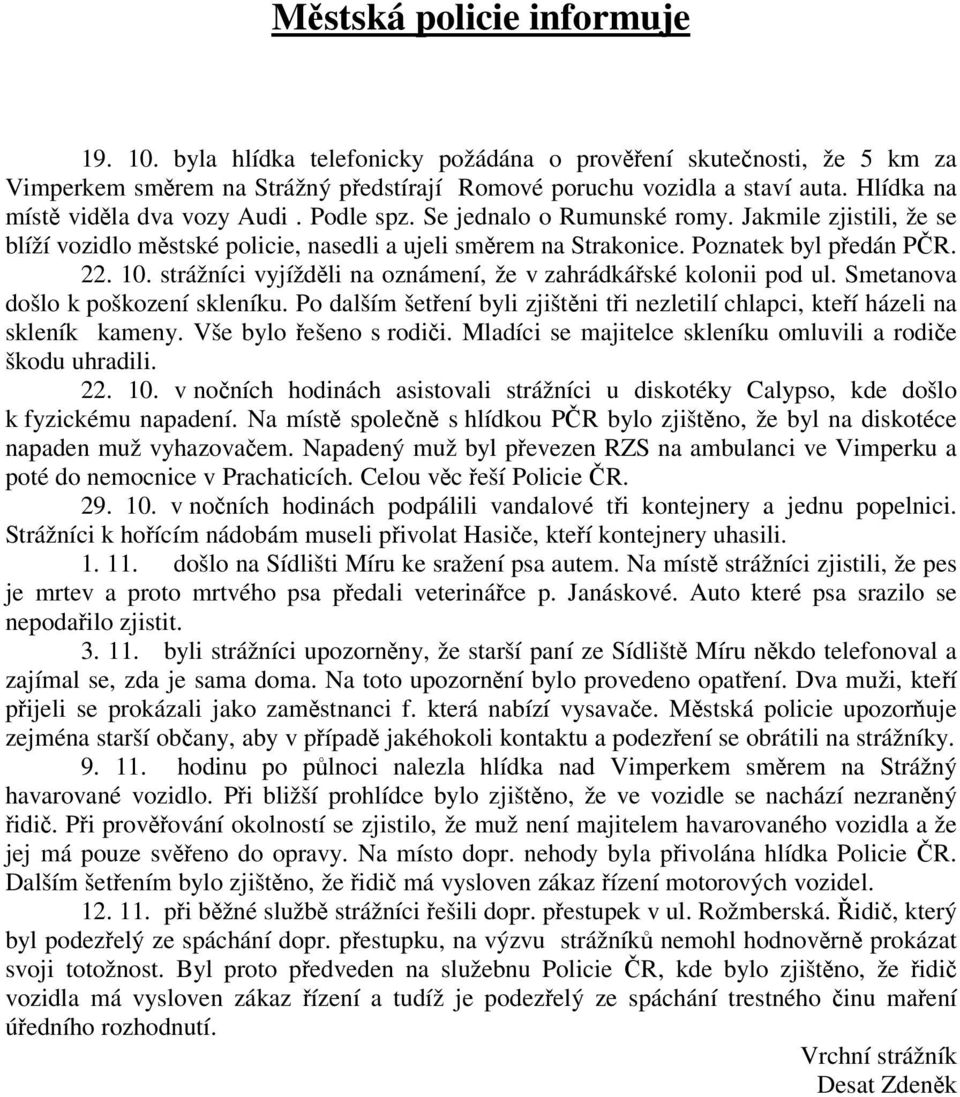 strážníci vyjíždli na oznámení, že v zahrádkáské kolonii pod ul. Smetanova došlo k poškození skleníku. Po dalším šetení byli zjištni ti nezletilí chlapci, kteí házeli na skleník kameny.