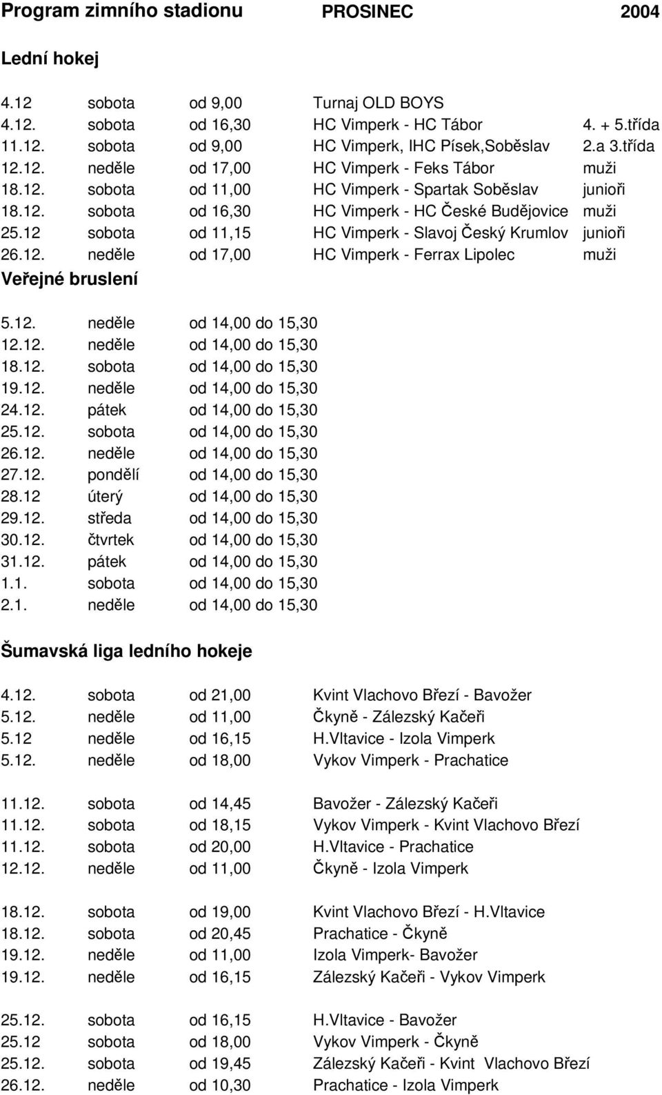 12 sobota od 11,15 HC Vimperk - Slavoj eský Krumlov junioi 26.12. nedle od 17,00 HC Vimperk - Ferrax Lipolec muži Veejné bruslení 5.12. nedle od 14,00 do 15,30 12.12. nedle od 14,00 do 15,30 18.12. sobota od 14,00 do 15,30 19.