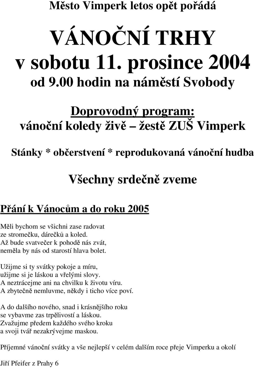 všichni zase radovat ze stromeku, dárek a koled. Až bude svatveer k pohod nás zvát, nemla by nás od starostí hlava bolet. Užijme si ty svátky pokoje a míru, užijme si je láskou a velými slovy.