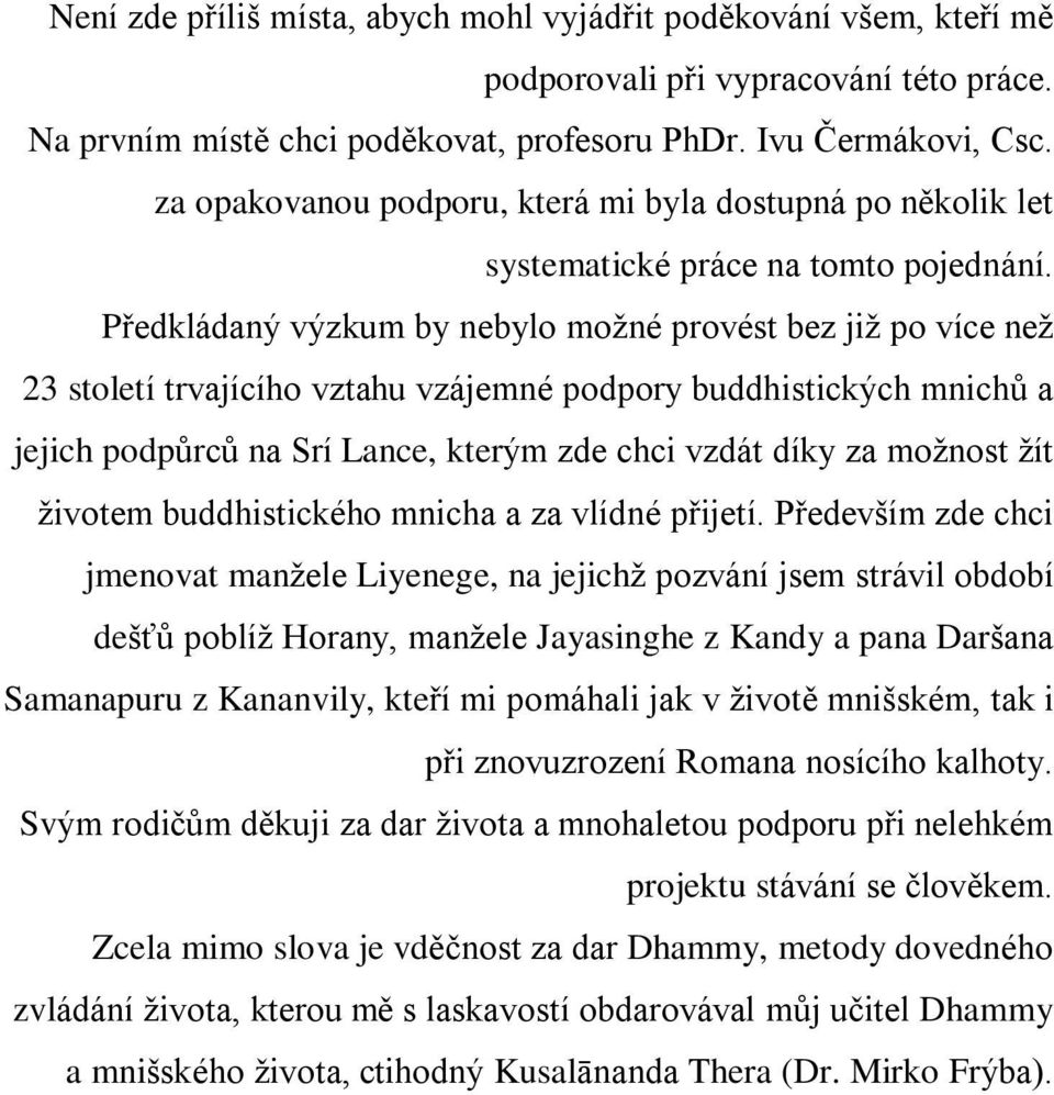 Pøedkládaný výzkum by nebylo možné provést bez již po více než 23 století trvajícího vztahu vzájemné podpory buddhistických mnichù a jejich podpùrcù na Srí Lance, kterým zde chci vzdát díky za