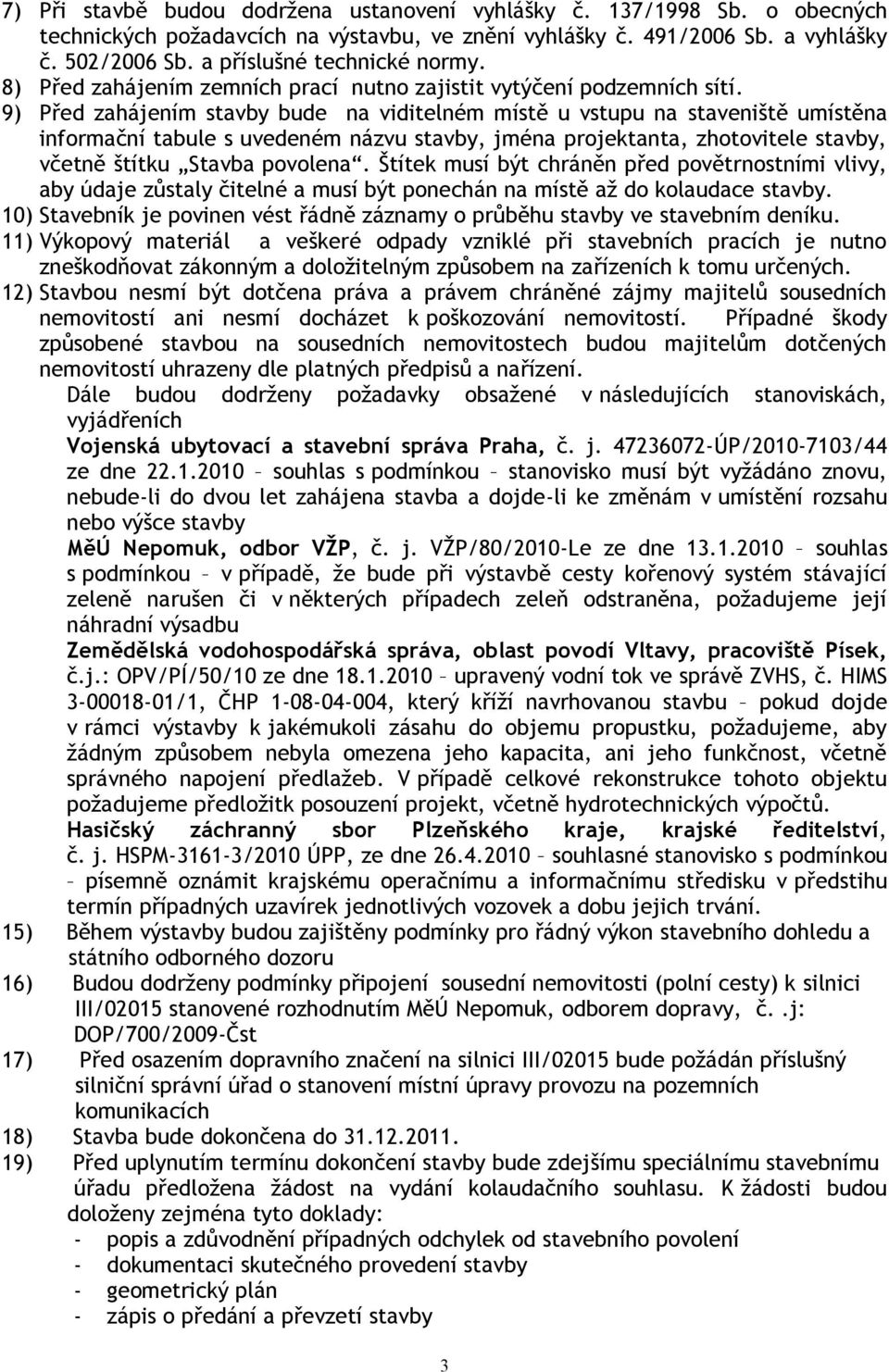 9) Před zahájením stavby bude na viditelném místě u vstupu na staveniště umístěna informační tabule s uvedeném názvu stavby, jména projektanta, zhotovitele stavby, včetně štítku Stavba povolena.