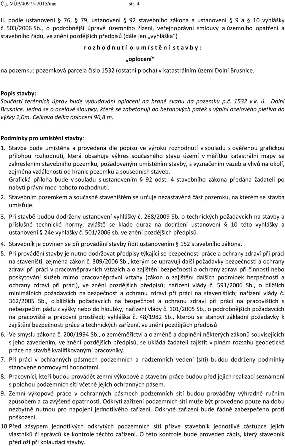 y : oplocení na pozemku: pozemková parcela číslo 1532 (ostatní plocha) v katastrálním území Dolní Brusnice. Popis stavby: Součástí terénních úprav bude vybudování oplocení na hraně svahu na pozemku p.