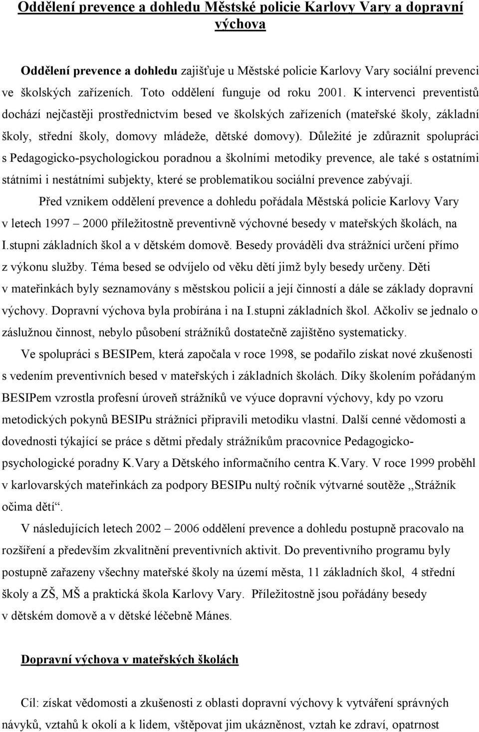 K intervenci preventistů dochází nejčastěji prostřednictvím besed ve školských zařízeních (mateřské školy, základní školy, střední školy, domovy mládeže, dětské domovy).