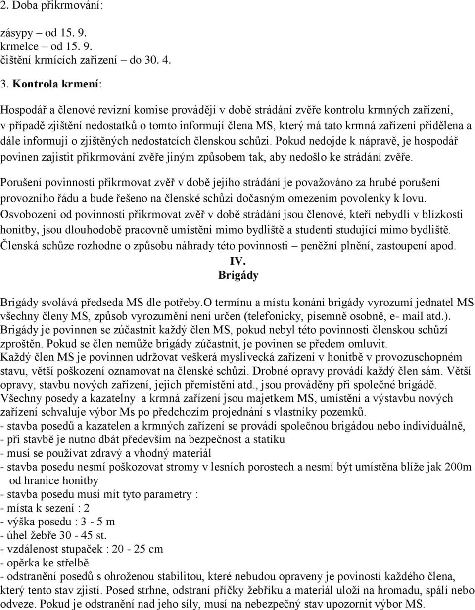 Kontrola krmení: Hospodář a členové revizní komise provádějí v době strádání zvěře kontrolu krmných zařízení, v případě zjištění nedostatků o tomto informují člena MS, který má tato krmná zařízení