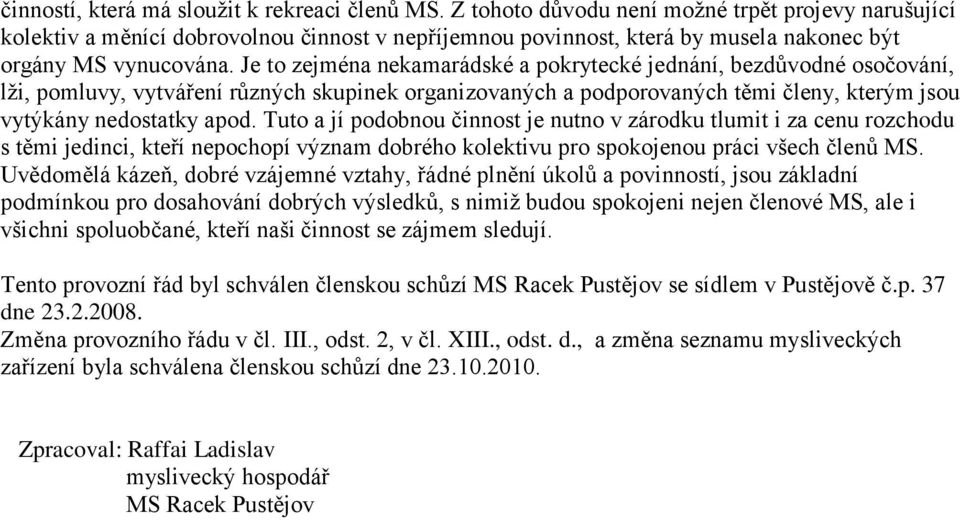 Je to zejména nekamarádské a pokrytecké jednání, bezdůvodné osočování, lži, pomluvy, vytváření různých skupinek organizovaných a podporovaných těmi členy, kterým jsou vytýkány nedostatky apod.