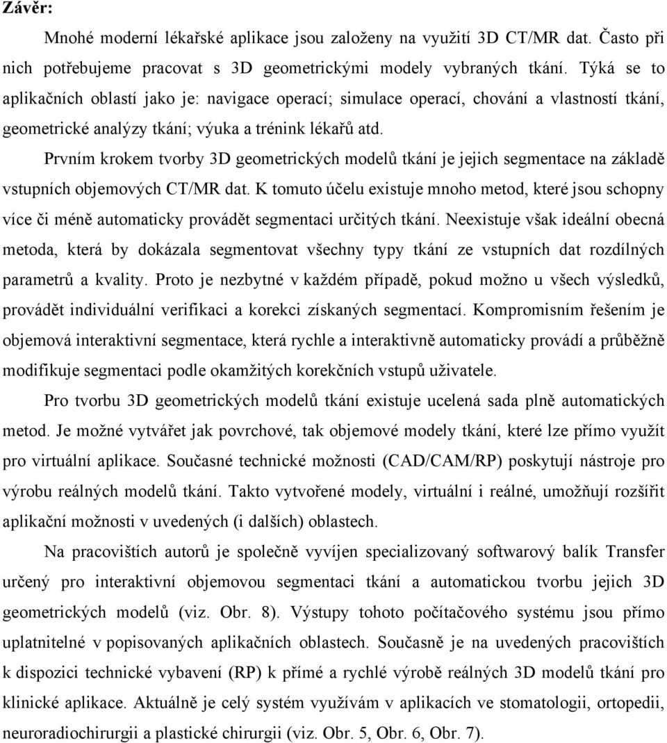 Prvním krokem tvorby 3D geometrických modelů tkání je jejich segmentace na základě vstupních objemových CT/MR dat.