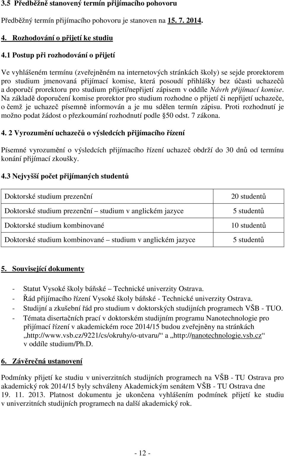 uchazečů a doporučí prorektoru pro studium přijetí/nepřijetí zápisem v oddíle Návrh přijímací komise.