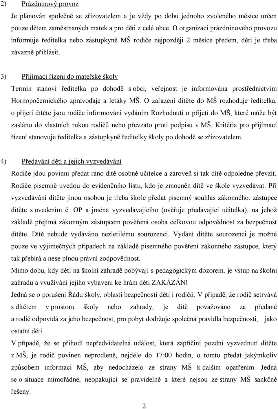 3) Přijímací řízení do mateřské školy Termín stanoví ředitelka po dohodě s obcí, veřejnost je informována prostřednictvím Hornopočernického zpravodaje a letáky MŠ.