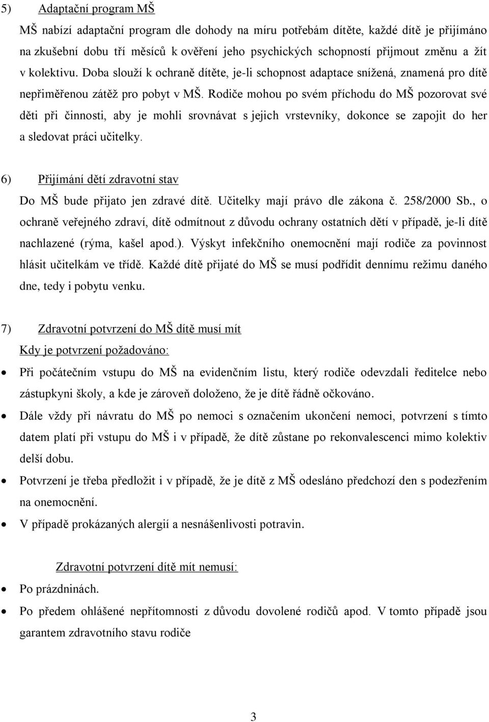 Rodiče mohou po svém příchodu do MŠ pozorovat své děti při činnosti, aby je mohli srovnávat s jejich vrstevníky, dokonce se zapojit do her a sledovat práci učitelky.