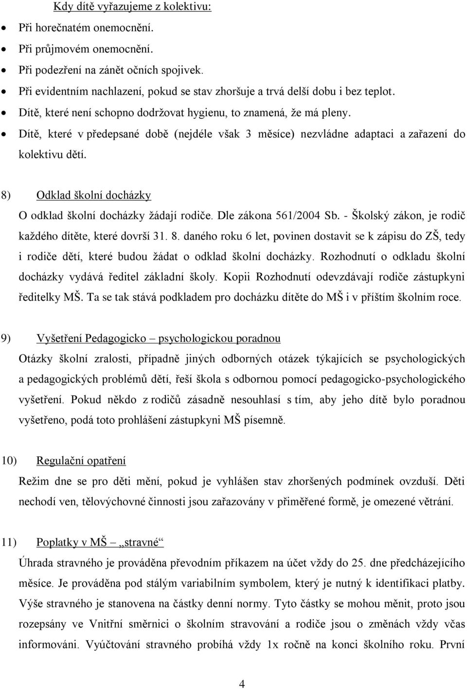 Dítě, které v předepsané době (nejdéle však 3 měsíce) nezvládne adaptaci a zařazení do kolektivu dětí. 8) Odklad školní docházky O odklad školní docházky žádají rodiče. Dle zákona 561/2004 Sb.